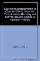 Educating Lutheran Pastors in Ohio, 1830-1980: History of Trinity Lutheran Seminary and Its Predecessors (Studies in American Religion) 0889466777 Book Cover