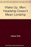 Wake Up, Men: Headship Doesn't Mean Lordship
