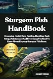 STURGEON FISH HANDBOOK: Grooming, Health Care, Feeding, Handling, Tank Setup, Maintenance And Everything You Need To Know About Keeping Sturgeon Fish Farm.