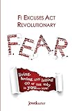 F.E.A.R. F! Excuses Act Revolutionary: Living, Loving and Letting Go of the WHY in You...Now!