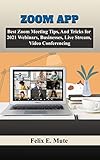 Zoom App: Best Zoom Meeting Tips, And Tricks for 2021 Webinars, Businesses, Live Stream, Video Conferencing (VIRTUAL MEETINGS APPLICATION) (English Edition)