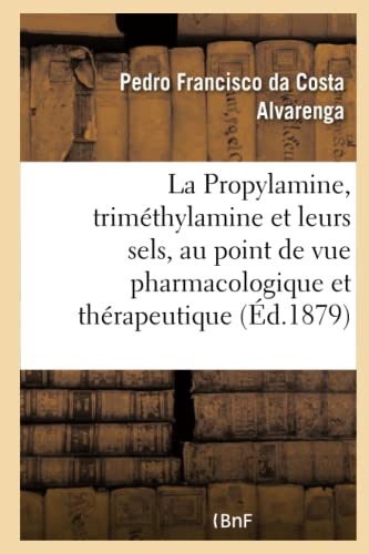 La Propylamine, la triméthylamine et leurs sels: étudiés au point de vue pharmacologique et thérapeutique. Traduit du portugais (French Edition)
