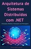 Arquitetura Distribuída com .NET: RabbitMQ, Kafka, CQRS, Kubernetes e Observabilidade na Prática (Portuguese Edition)