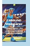 CAROLINE WOZNIACKI: Champion Mindset—How Denmark’s Tennis Queen Conquered the World with Consistency and Courage