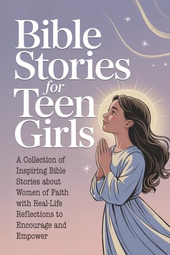 Bible Stories for Teen Girls: A Collection of Inspiring Bible Stories about Women of Faith with Real-Life Reflections to Encourage and Empower in Just 8 Minutes a Day