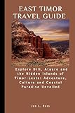EAST TIMOR TRAVEL GUIDE: Explore Dili, Atauro and the Hidden Islands of Timor-Leste;...
