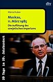 Moskau, 11. März 1985: Die Auflösung des sowjetischen Imperiums - Herausgeber: Klaus-Dietmar Henke Mária Huber 