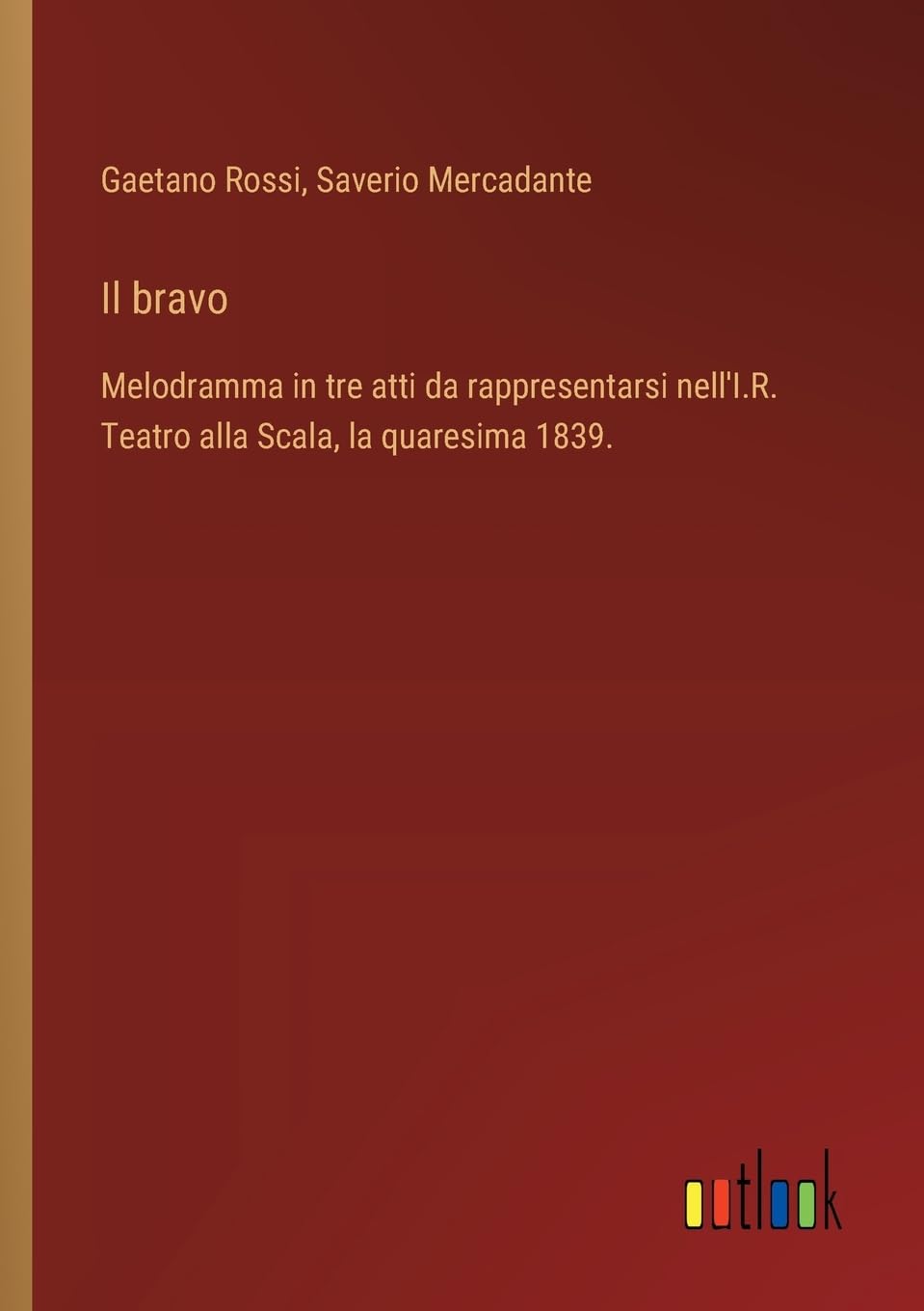 Il bravo: Melodramma in tre atti da rappresentarsi nell'I.R. Teatro alla Scala, la quaresima 1839.