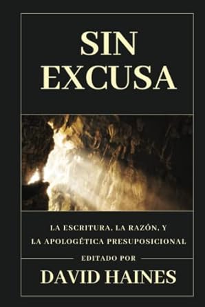 Sin Excusa: La Escritura, la razón y la Apologetica Presuposicional (Ética y Apologética) (Spanish Edition)