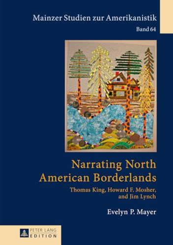 Narrating North American Borderlands: Thomas King, Howard F. Mosher and Jim Lynch (Mainzer Studien zur Amerikanistik)