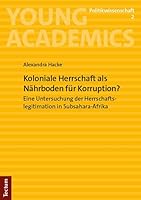 Koloniale Herrschaft Als Nahrboden Fur Korruption?: Eine Untersuchung Der Herrschaftslegitimation in Subsahara-afrika (Young Academics: Politikwissenschaft, 2) 3828849008 Book Cover