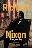 Richard Nixon Biography: The Rise, Fall, and Redemption of a Political Maverick