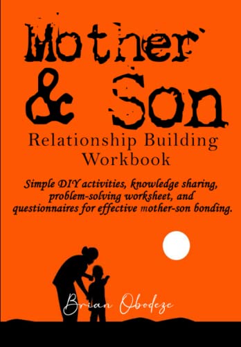 Mother & Son Relationship-Building Workbook: Simple Diy Activities, Knowledge Sharing, Problem-Solving Worksheet, And Questionnaires For Effective Mot