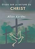 &Atilde;tude sur la nature du Christ: suivi du Discours prononc&Atilde;&copy; sur la tombe d'Allan Kardec par Camille Flammarion (French Edition)
