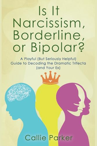 Is It Narcissism, Borderline, or Bipolar?: A Playful (But Seriously Helpful) Guide to Decoding the Dramatic Trifecta (and Your Ex)