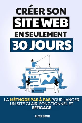 Créer un Site Web en 30 Jours: La Méthode Pas à Pas pour Lancer un Site Clair, Fonctionnel et Efficace | Wordpress pour les Nuls | Créer un Site Web ... | Création de Site Internet (French Edition)