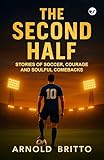 The Second Half: Stories of Soccer, Courage and Soulful comebacks