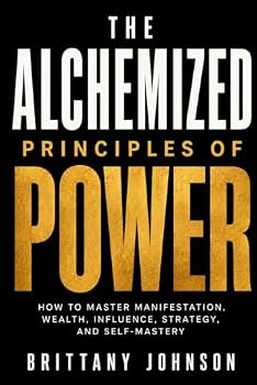 Paperback The Alchemized Principles of Power: How to Master Manifestation, Wealth, Influence, Strategy, and Self-Mastery Book