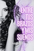 Entre tus brazos y mis sueños: Dudas, deudas, retos y deseos: una novela romántica que despierta tu poder interior y tu mente millonaria (Spanish Edition) B0F6C3NWSS Book Cover