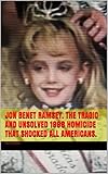  JON BENET RAMSEY. THE TRAGIC AND UNSOLVED 1996 HOMICIDE THAT SHOCKED ALL AMERICANS. (English Edition)