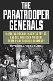 Paratrooper Generals: Matthew Ridgway, Maxwell Taylor, and the American Airborne from D-Day through Normandy