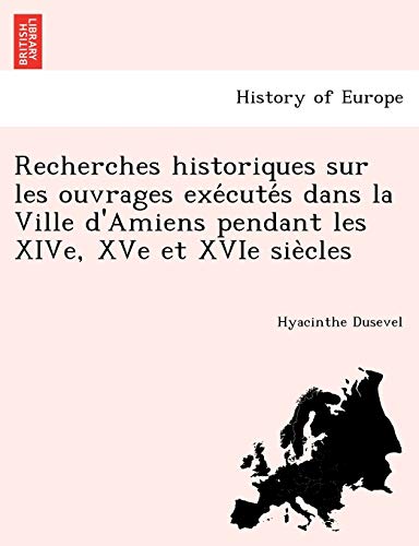 Recherches historiques sur les ouvrages exécutés dans la Ville d'Amiens pendant les XIVe, XVe et XVIe siècles (French Edition)
