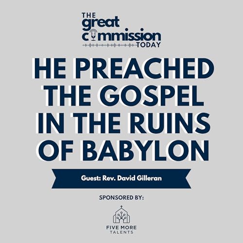 He Preached the Gospel in the Ruins of Babylon - Here&rsquo;s Why It Matters Today (Guest: Rev. David Gilleran)