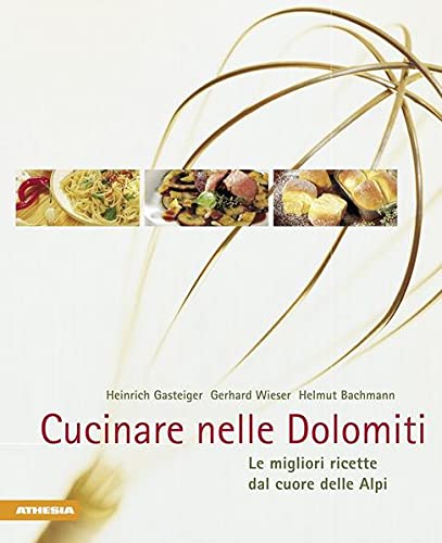 Cucinare nelle Dolomiti. Le migliori ricette dal cuore delle Alpi