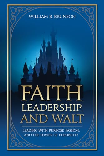 Faith, Leadership, and Walt: Leading with Purpose, Passion, and the Power of Possibility