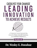 Catalyst for Change: Leading Innovation to Achieve: A Competency-Based Approach that Integrates Vision, External Awareness, and Technical Competencies ... Workbooks for Structured Learning)