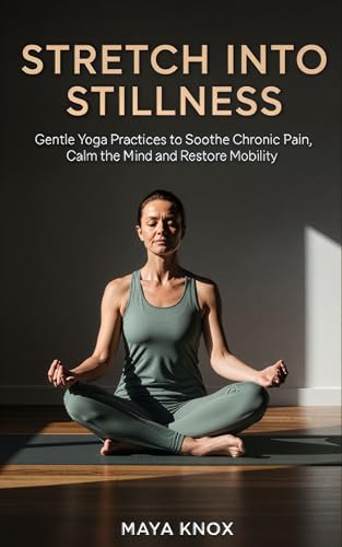 Stretch Into Stillness: Gentle Yoga Practices to Soothe Chronic Pain,