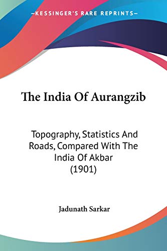 The India Of Aurangzib: Topography, Statistics And Roads, Compared With The India Of Akbar (1901)