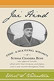 Jai Hind: The amazing story of Subhas Chandra Bose, who opposed Gandhi, allied with Nazi Germany and Japan, and is now revered throughout India.