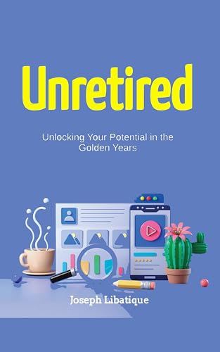 Unretired: Unlocking Your Potential in Your Golden Years (Freedom in 5: How to Save, Invest, and Build Wealth in Five Years Book 2)