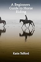 A Beginners Guide to Horse Riding: The Horse Rider's Handbook 1515066290 Book Cover