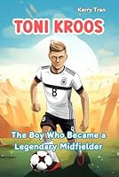 Toni Kroos: The Boy Who Became a Legendary Midfielder: Inspiring biography for kids: Children's book about the soccer legend (Soccer Biographies for Kids) B0D64DRD57 Book Cover