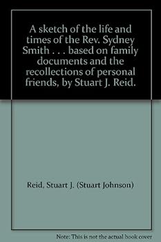 A Sketch of the Life and Times of the REV. Sydney Smith ... Based on Family Documents and the Recollections of Personal Friends