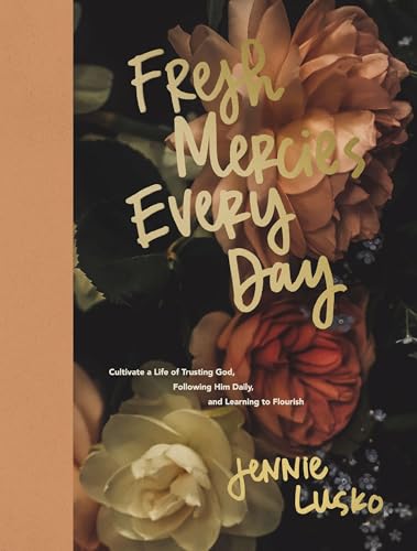 Fresh Mercies Every Day: Cultivate a Life of Trusting God, Following Him Daily, and Learning to Flourish (A 40-Day Devotional)