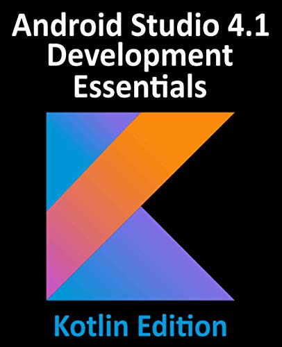 Android Studio 4.1 Development Essentials - Kotlin Edition: Developing Android 11 Apps Using Android Studio 4.1, Kotlin and Android Jetpack