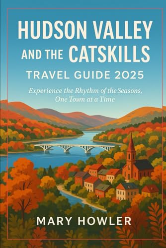 Hudson Valley and the Catskills Travel Guide 2025: Experience the Rhythm of the Seasons, One Town at a Time
