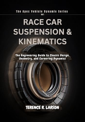 RACE CAR SUSPENSION & KINEMATICS: The Engineering Guide to Chassis Design, Geometry, and Cornering Dynamics (THE APEX VEHICLE DYNAMIC SERIES Book 1)