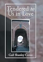 Tendered to Us in Love: A Collection of Poems 1503541851 Book Cover