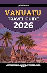 Vanuatu Travel Guide 2026: Ultimate Companion To Tour The Untouched Tropical Paradise Of The South Pacific From Volcanic Wonders To Crystal Lagoons With ... TRAVEL COMPANIONS TO EXPLORE WITH IN 2026)
