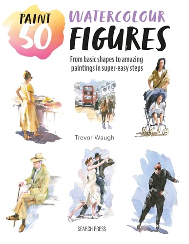 Paint 50: Watercolour Figures: From Basic Shapes to Amazing Paintings in Super-Easy Steps