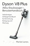 Dyson V8 Plus Akku-Staubsauger – Benutzerhandbuch: Vollständiges Anfängerhandbuch für Einrichtung, Reinigung und Wartung