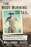 The Body Burning Detail: Memoir of a Marine Artilleryman in Vietnam