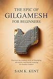The Epic of Gilgamesh for Beginners: Discover the Timeless Story of Friendship, Adventure, and Human Meaning for Modern Readers