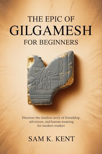 The Epic of Gilgamesh for Beginners: Discover the Timeless Story of Friendship, Adventure, and Human Meaning for Modern Readers
