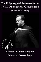 The 10 Apocryphal Commandments Of the Orchestral Conductor of the 21 Century: Orchestra Conducting 3.0 153084701X Book Cover