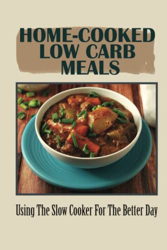 Home-Cooked Low Carb Meals: Using The Slow Cooker For The Better Day